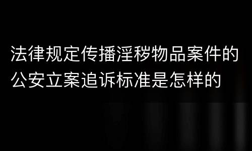 法律规定传播淫秽物品案件的公安立案追诉标准是怎样的