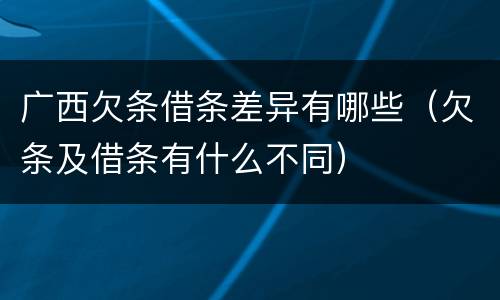 广西欠条借条差异有哪些（欠条及借条有什么不同）