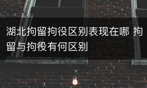 湖北拘留拘役区别表现在哪 拘留与拘役有何区别