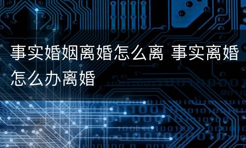 事实婚姻离婚怎么离 事实离婚怎么办离婚