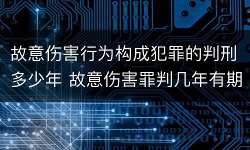 故意伤害行为构成犯罪的判刑多少年 故意伤害罪判几年有期徒刑