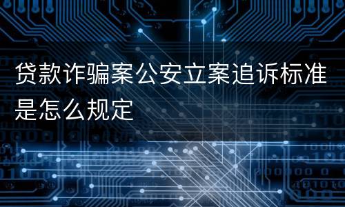 贷款诈骗案公安立案追诉标准是怎么规定