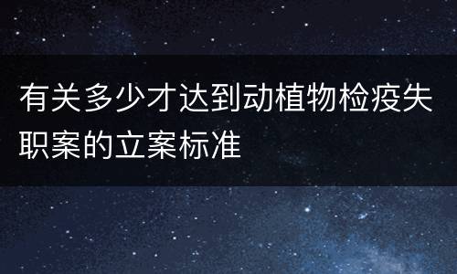 有关多少才达到动植物检疫失职案的立案标准