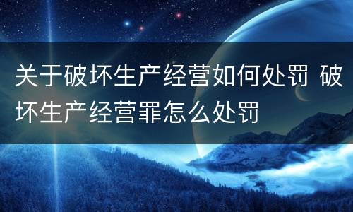 关于破坏生产经营如何处罚 破坏生产经营罪怎么处罚