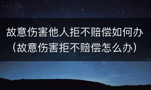 故意伤害他人拒不赔偿如何办（故意伤害拒不赔偿怎么办）
