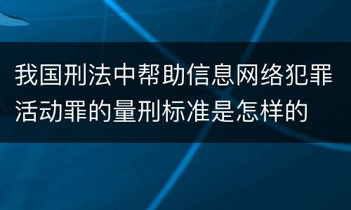 我国刑法中帮助信息网络犯罪活动罪的量刑标准是怎样的