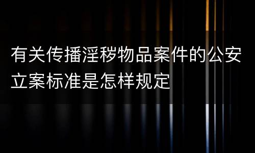 有关传播淫秽物品案件的公安立案标准是怎样规定