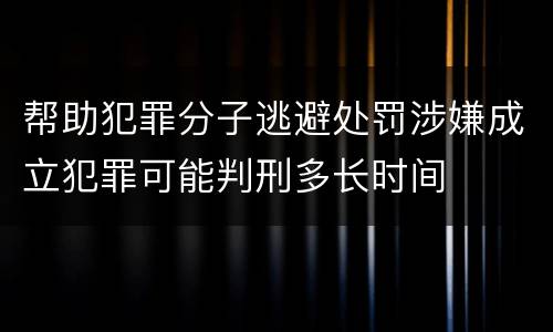 帮助犯罪分子逃避处罚涉嫌成立犯罪可能判刑多长时间