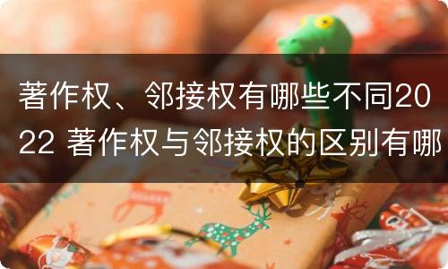 著作权、邻接权有哪些不同2022 著作权与邻接权的区别有哪些