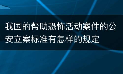 我国的帮助恐怖活动案件的公安立案标准有怎样的规定