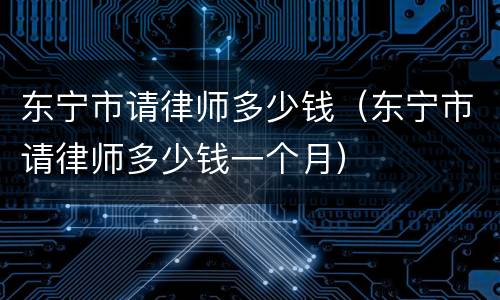 东宁市请律师多少钱（东宁市请律师多少钱一个月）