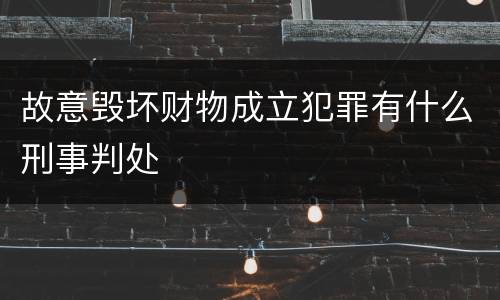 故意毁坏财物成立犯罪有什么刑事判处
