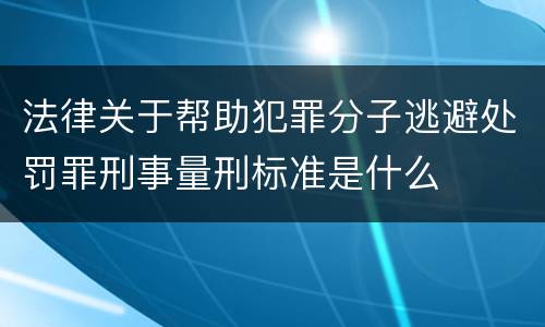 法律关于帮助犯罪分子逃避处罚罪刑事量刑标准是什么