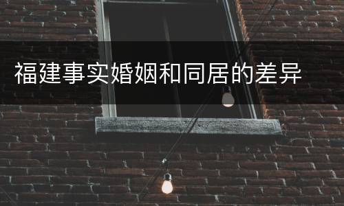 福建事实婚姻和同居的差异