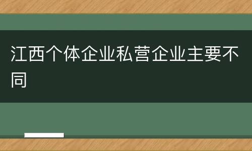 江西个体企业私营企业主要不同