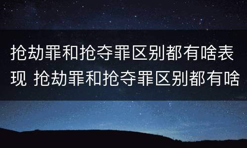 抢劫罪和抢夺罪区别都有啥表现 抢劫罪和抢夺罪区别都有啥表现呢