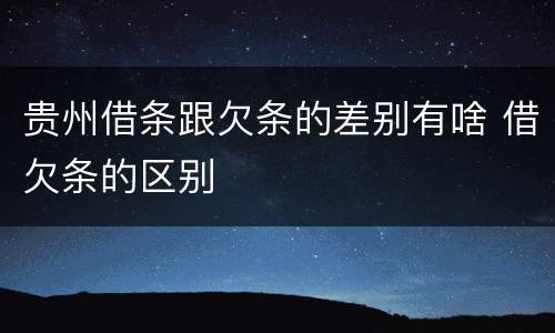 贵州借条跟欠条的差别有啥 借欠条的区别