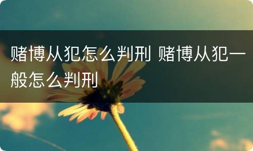 赌博从犯怎么判刑 赌博从犯一般怎么判刑