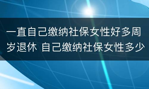 一直自己缴纳社保女性好多周岁退休 自己缴纳社保女性多少岁退休