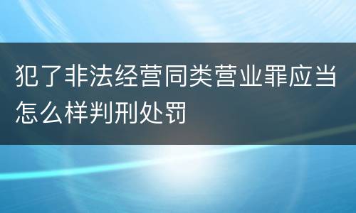 犯了非法经营同类营业罪应当怎么样判刑处罚
