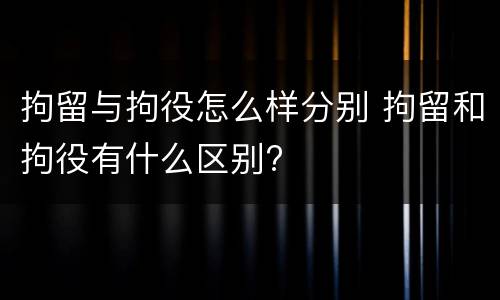 拘留与拘役怎么样分别 拘留和拘役有什么区别?