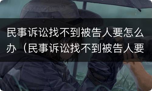民事诉讼找不到被告人要怎么办（民事诉讼找不到被告人要怎么办呢）