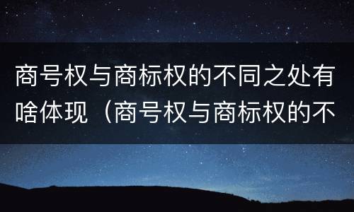 商号权与商标权的不同之处有啥体现（商号权与商标权的不同之处有啥体现吗）