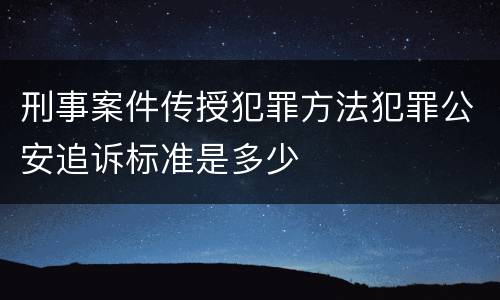 刑事案件传授犯罪方法犯罪公安追诉标准是多少