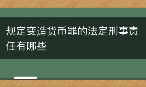 规定变造货币罪的法定刑事责任有哪些
