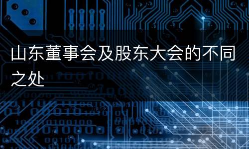 山东董事会及股东大会的不同之处