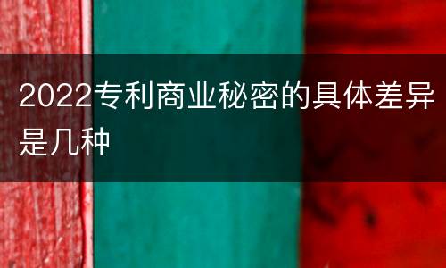2022专利商业秘密的具体差异是几种