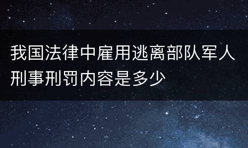 我国法律中雇用逃离部队军人刑事刑罚内容是多少