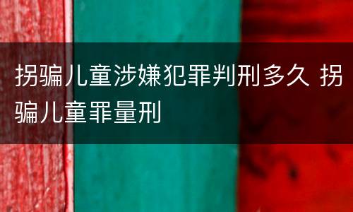 拐骗儿童涉嫌犯罪判刑多久 拐骗儿童罪量刑