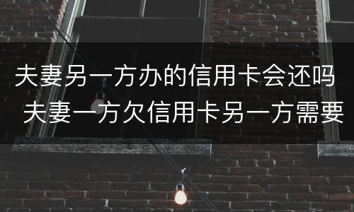 夫妻另一方办的信用卡会还吗 夫妻一方欠信用卡另一方需要还吗