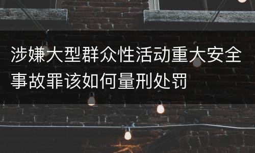 涉嫌大型群众性活动重大安全事故罪该如何量刑处罚