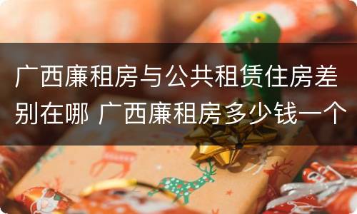 广西廉租房与公共租赁住房差别在哪 广西廉租房多少钱一个月