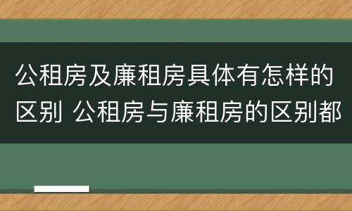 公租房及廉租房具体有怎样的区别 公租房与廉租房的区别都在此,别再搞错了!