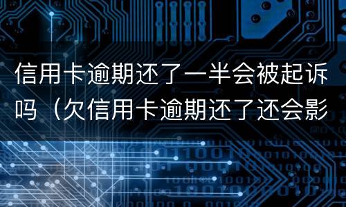 信用卡逾期还了一半会被起诉吗（欠信用卡逾期还了还会影响信用吗）