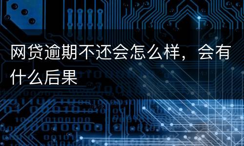 网贷逾期不还会怎么样，会有什么后果