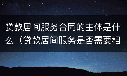贷款居间服务合同的主体是什么（贷款居间服务是否需要相应资质）