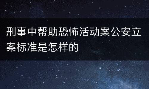 刑事中帮助恐怖活动案公安立案标准是怎样的