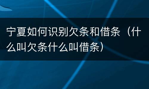 宁夏如何识别欠条和借条（什么叫欠条什么叫借条）