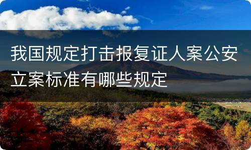 我国规定打击报复证人案公安立案标准有哪些规定