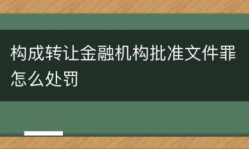 构成转让金融机构批准文件罪怎么处罚