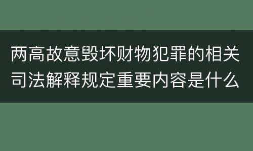 两高故意毁坏财物犯罪的相关司法解释规定重要内容是什么