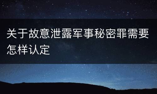 关于故意泄露军事秘密罪需要怎样认定