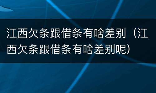 江西欠条跟借条有啥差别（江西欠条跟借条有啥差别呢）