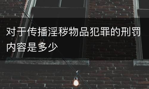 对于传播淫秽物品犯罪的刑罚内容是多少