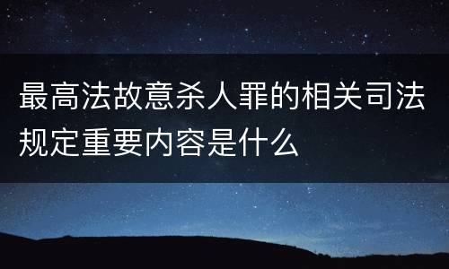 最高法故意杀人罪的相关司法规定重要内容是什么
