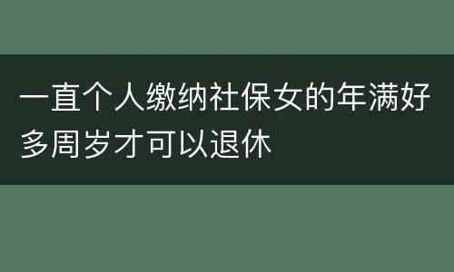 一直个人缴纳社保女的年满好多周岁才可以退休